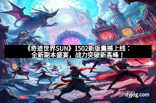《奇迹世界SUN》1502新版震撼上线：全新副本盛宴，战力突破新高峰！